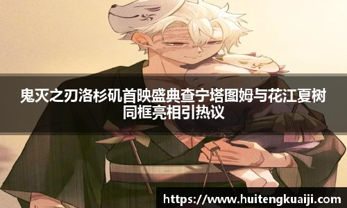 壹号国际鬼灭之刃洛杉矶首映盛典查宁塔图姆与花江夏树同框亮相引热议