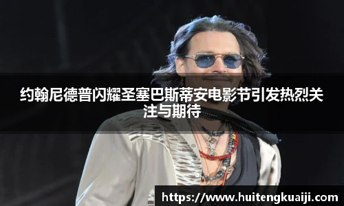 壹号国际约翰尼德普闪耀圣塞巴斯蒂安电影节引发热烈关注与期待